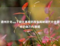 德州扑克app下载比赛筹码现金揭秘现代扑克游戏的魅力与策略