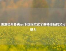 香港德州扑克app下载探索这个独特赌品的文化魅力