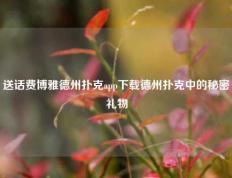 送话费博雅德州扑克app下载德州扑克中的秘密礼物