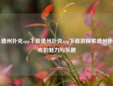 德州扑克app下载德州扑克app下载游探索德州扑克的魅力与乐趣