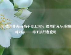 2025德州扑克app高手毒王2025，德州扑克App的巅峰对决——毒王挑战者登场