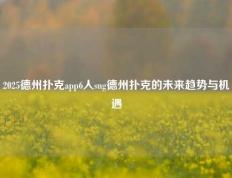 2025德州扑克app6人sng德州扑克的未来趋势与机遇