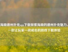 海南德州扑克app下载探索海南的德州扑克魅力，一款让玩家一战成名的游戏下载体验