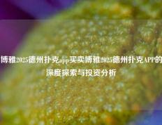 博雅2025德州扑克app买卖博雅2025德州扑克APP的深度探索与投资分析