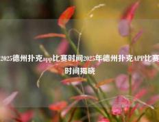 2025德州扑克app比赛时间2025年德州扑克APP比赛时间揭晓