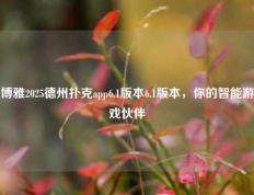 博雅2025德州扑克app6.1版本6.1版本，你的智能游戏伙伴
