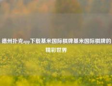 德州扑克app下载基米国际棋牌基米国际棋牌的精彩世界