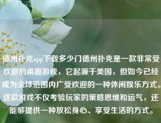 德州扑克app下载多少门德州扑克是一款非常受欢迎的桌面游戏，它起源于美国，但如今已经成为全球范围内广受欢迎的一种休闲娱乐方式。这款游戏不仅考验玩家的策略思维和运气，还能够提供一种放松身心、享受生活的方式。