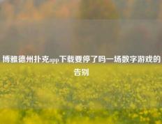 博雅德州扑克app下载要停了吗一场数字游戏的告别