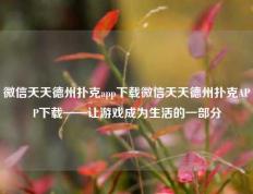 微信天天德州扑克app下载微信天天德州扑克APP下载——让游戏成为生活的一部分