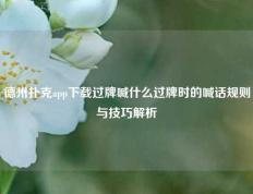 德州扑克app下载过牌喊什么过牌时的喊话规则与技巧解析