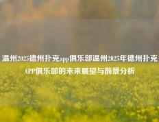 温州2025德州扑克app俱乐部温州2025年德州扑克APP俱乐部的未来展望与前景分析