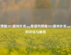 博雅2025德州扑克app靠谱吗博雅2025德州扑克app的评估与推荐