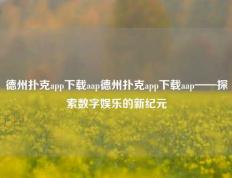德州扑克app下载aap德州扑克app下载aap——探索数字娱乐的新纪元