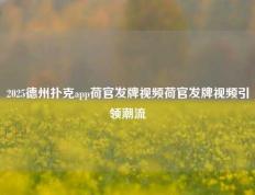 2025德州扑克app荷官发牌视频荷官发牌视频引领潮流