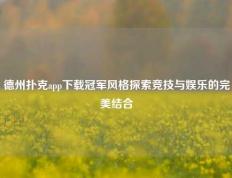 德州扑克app下载冠军风格探索竞技与娱乐的完美结合
