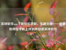 买球软件app下载轻松获取，乐趣无限——揭秘如何在手机上找到并安装买球软件