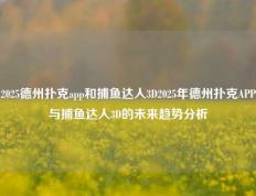 2025德州扑克app和捕鱼达人3D2025年德州扑克APP与捕鱼达人3D的未来趋势分析