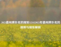 2025德州牌扑克的规矩123452025年德州牌扑克的规则与规矩解析