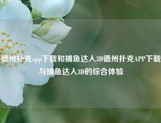 德州扑克app下载和捕鱼达人3D德州扑克APP下载与捕鱼达人3D的综合体验