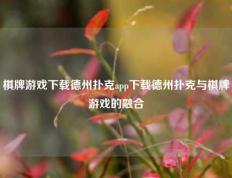 棋牌游戏下载德州扑克app下载德州扑克与棋牌游戏的融合