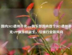 国内2025德州扑克app俱乐部国内首个2025德州扑克APP俱乐部诞生，引领行业新风向