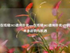 在线赌2025德州扑克app在线赌2025德州扑克APP的未来趋势与机遇