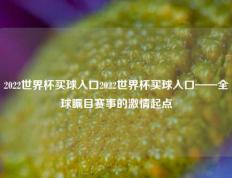 2022世界杯买球入口2022世界杯买球入口——全球瞩目赛事的激情起点