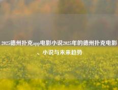 2025德州扑克app电影小说2025年的德州扑克电影、小说与未来趋势
