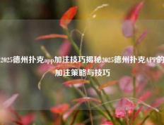 2025德州扑克app加注技巧揭秘2025德州扑克APP的加注策略与技巧