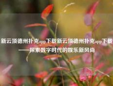新云顶德州扑克app下载新云顶德州扑克app下载——探索数字时代的娱乐新风尚