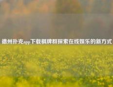 德州扑克app下载棋牌群探索在线娱乐的新方式