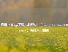 德州扑克app下载gto教程GTO（Greedy Tournament Optimal）策略入门指南