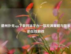 德州扑克app下载网址平台一款充满策略与娱乐的在线游戏