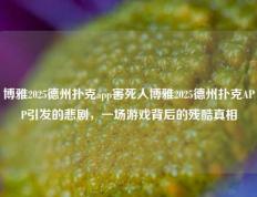博雅2025德州扑克app害死人博雅2025德州扑克APP引发的悲剧，一场游戏背后的残酷真相