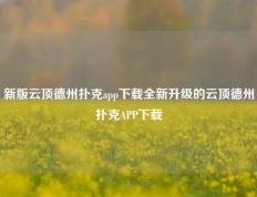 新版云顶德州扑克app下载全新升级的云顶德州扑克APP下载