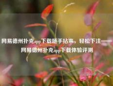 网易德州扑克app下载随手拈来，轻松下注——网易德州扑克app下载体验评测