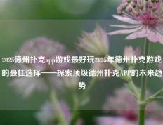 2025德州扑克app游戏最好玩2025年德州扑克游戏的最佳选择——探索顶级德州扑克APP的未来趋势