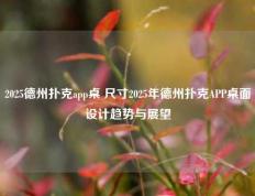 2025德州扑克app桌 尺寸2025年德州扑克APP桌面设计趋势与展望