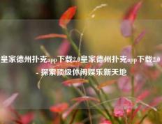 皇家德州扑克app下载2.0皇家德州扑克app下载2.0 - 探索顶级休闲娱乐新天地