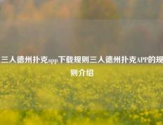 三人德州扑克app下载规则三人德州扑克APP的规则介绍