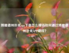 博雅德州扑克app下载怎么赚钱如何通过博雅德州扑克APP赚钱？