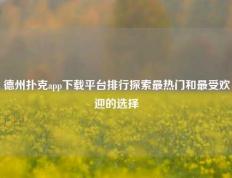 德州扑克app下载平台排行探索最热门和最受欢迎的选择