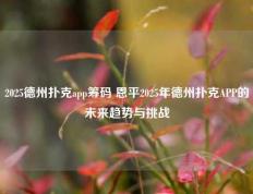 2025德州扑克app筹码 恩平2025年德州扑克APP的未来趋势与挑战