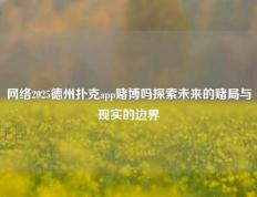 网络2025德州扑克app赌博吗探索未来的赌局与现实的边界