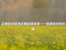 正规足球买球正规足球买球——选择信任的伙伴