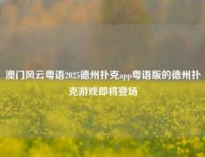 澳门风云粤语2025德州扑克app粤语版的德州扑克游戏即将登场