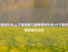 德州扑克app下载需要几副牌德州扑克APP下载的牌数需求分析