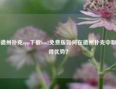 德州扑克app下载hm2免费版如何在德州扑克中取得优势？