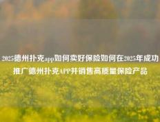 2025德州扑克app如何卖好保险如何在2025年成功推广德州扑克APP并销售高质量保险产品